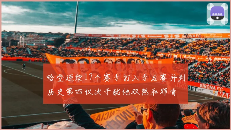哈登连续17个赛季打入季后赛并列历史第四仅次于犹他双煞和邓肯