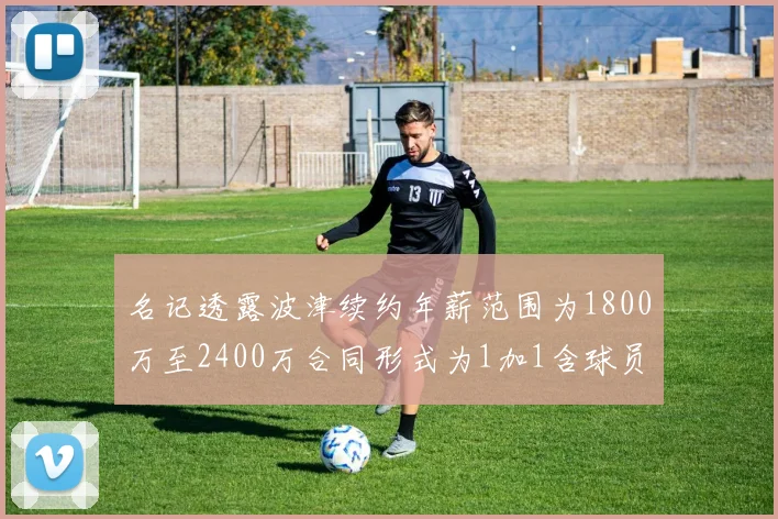 名记透露波津续约年薪范围为1800万至2400万合同形式为1加1含球员选项