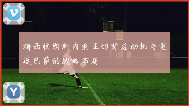 梅西收购科内利亚的背后动机与重返巴萨的战略布局