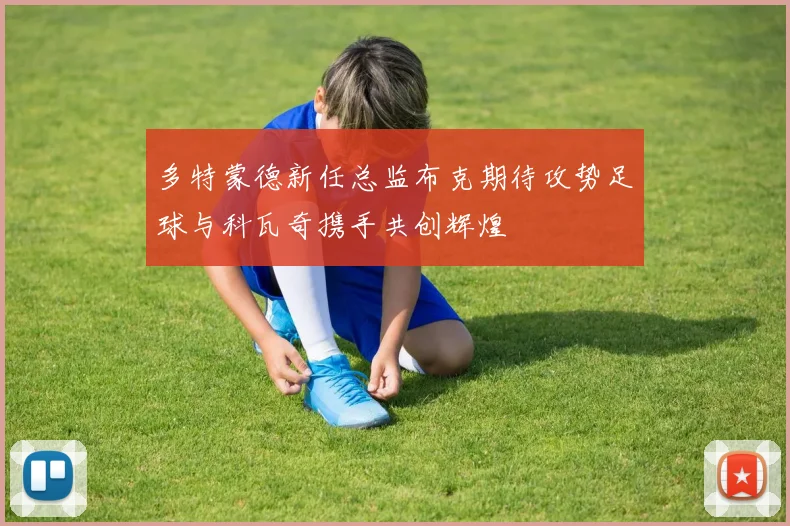 多特蒙德新任总监布克期待攻势足球与科瓦奇携手共创辉煌