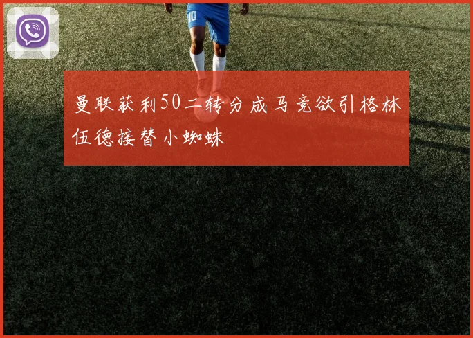 曼联获利50二转分成马竞欲引格林伍德接替小蜘蛛