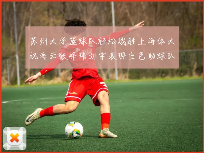 苏州大学篮球队轻松战胜上海体大祝浩云张峰玮刘宇表现出色助球队获胜