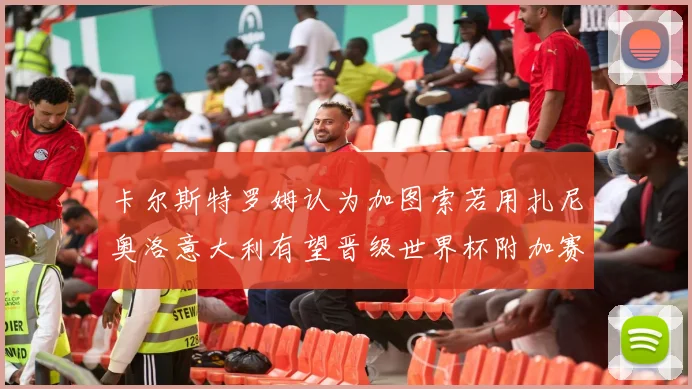 卡尔斯特罗姆认为加图索若用扎尼奥洛意大利有望晋级世界杯附加赛