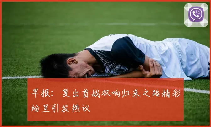 早报：复出首战双响归来之路精彩纷呈引发热议