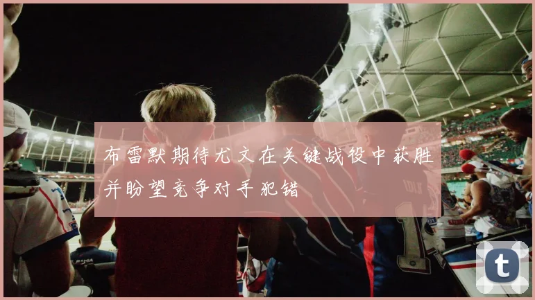 布雷默期待尤文在关键战役中获胜并盼望竞争对手犯错