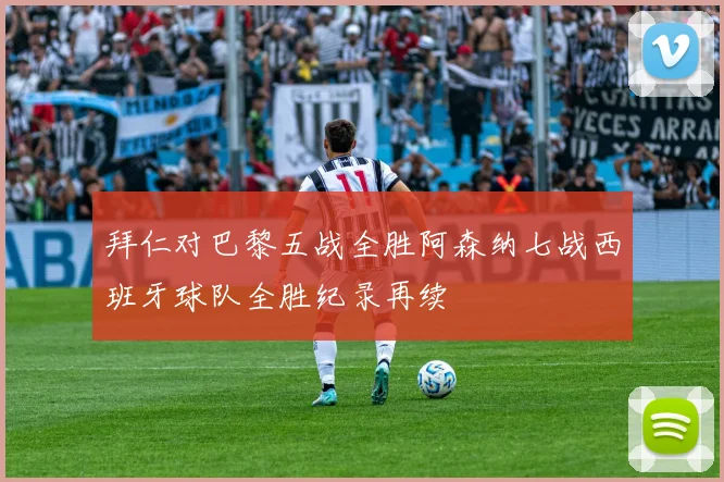 拜仁对巴黎五战全胜阿森纳七战西班牙球队全胜纪录再续