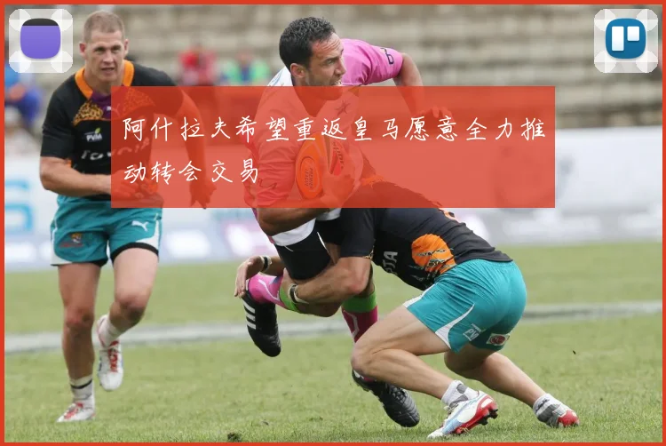 阿什拉夫希望重返皇马愿意全力推动转会交易