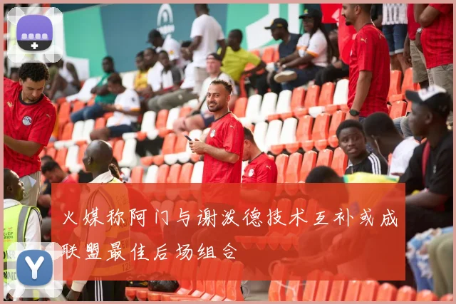 火媒称阿门与谢泼德技术互补或成联盟最佳后场组合