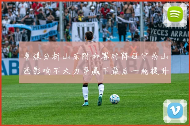鲁媒分析山东附加赛对阵辽宁或山西影响不大力争赢下最后一轮提升士气