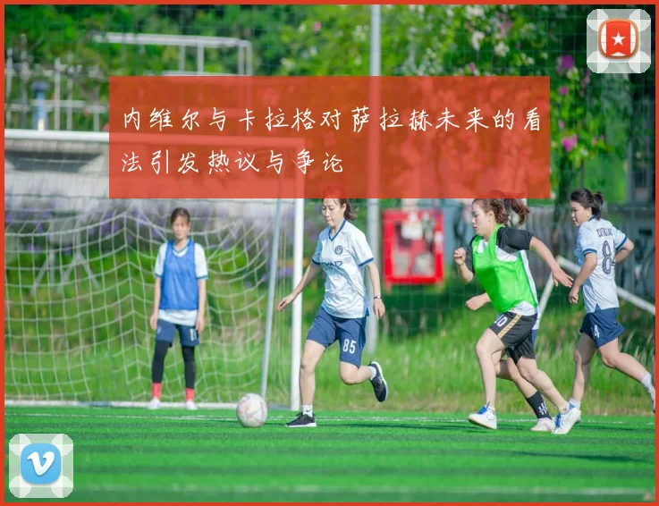 内维尔与卡拉格对萨拉赫未来的看法引发热议与争论